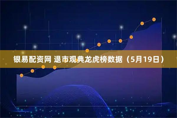 银易配资网 退市观典龙虎榜数据（5月19日）