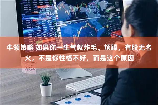 牛领策略 如果你一生气就炸毛、烦躁，有股无名火，不是你性格不好，而是这个原因